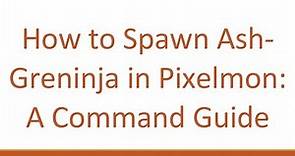 How to Spawn Ash-Greninja in Pixelmon: A Command Guide