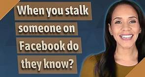 When you stalk someone on Facebook do they know?