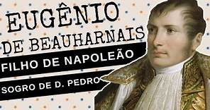 ARQUIVO CONFIDENCIAL #98: EUGÊNIO DE BEAUHARNAIS, filho de Napoleão Bonaparte, "sogro" de D. Pedro I