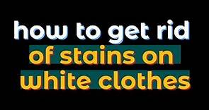 how to get rid of stains on white clothes