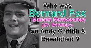 Who was BERNARD FOX (Malcolm Merriweather & Dr. Bombay on Andy Griffith and Bewitched?