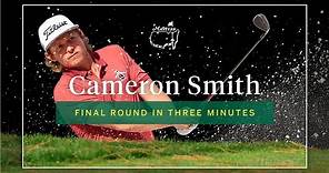 Cameron Smith | Final Round In Three Minutes | The Masters