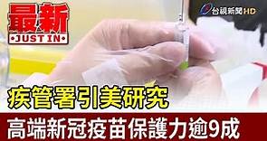 疾管署引美研究 高端新冠疫苗保護力逾9成【最新快訊】
