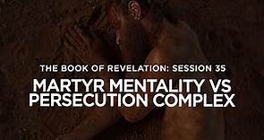 THE BOOK OF REVELATION // Session 35: Martyr Mentality vs Persecution Complex