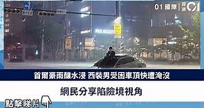 首爾豪雨釀水浸 西裝男受困車頂快遭淹沒 網民分享陷險境視角