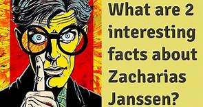 What are 2 interesting facts about Zacharias Janssen?