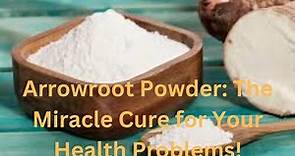 Arrowroot Powder: The Miracle Cure for Your Health Problems!