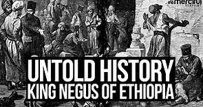 Untold History - King Negus of Ethiopia