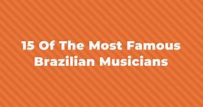 15 Of The Greatest And Most Famous Brazilian Musicians