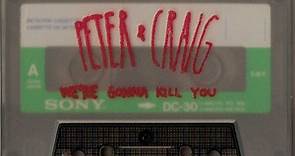 Peter & Craig - We're Gonna Kill You