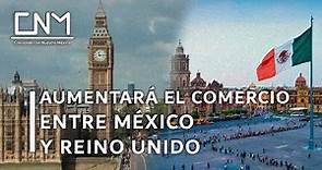 México prepara un nuevo tratado comercial con Reino Unido.