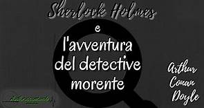 Sherlock Holmes e l'avventura del detective morente - Arthur Conan Doyle
