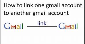 how to link one gmail account to another gmail account