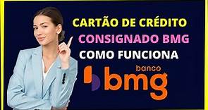 CARTÃO DE CRÉDITO CONSIGNADO BMG - Como funciona o cartão bmg consignado
