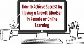 How to Achieve Success by Having a Growth Mindset in Remote and Online Learning