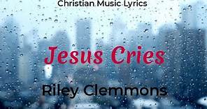 Riley Clemmons - Jesus Cries (Lyrics)