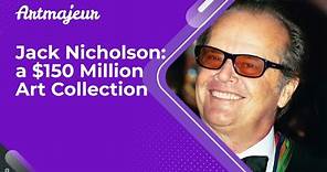 Jack Nicholson: a $150 Million Art Collection
