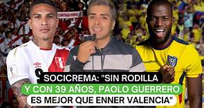 SociCrema: "Sin rodilla y con 39 años, Paolo Guerrero es mejor que Enner Valencia"
