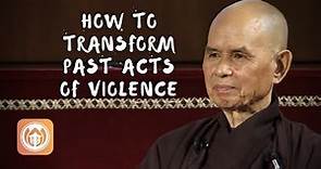 Thich Nhat Hanh on How to Transform Past Acts of Violence (short teaching)