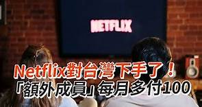 Netflix對台灣下手了！ 「額外成員」每月多付100