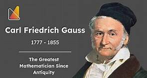 Carl Friedrich Gauss - The Greatest Mathematician Since Antiquity