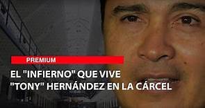 El "infierno" que vive "Tony" Hernández en la cárcel