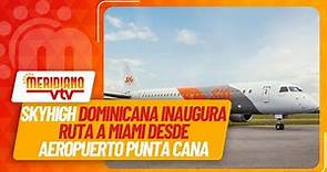 Skyhigh Dominicana inaugura ruta a Miami desde el Aeropuerto de Punta Cana | #meridianovtv