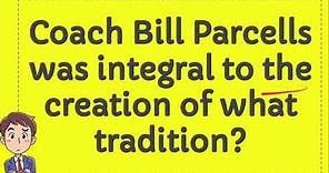 Coach Bill Parcells was integral to the creation of what tradition?
