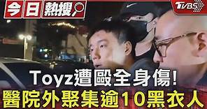 Toyz遭毆全身傷!醫院外聚集逾10黑衣人｜TVBS新聞 @TVBSNEWS01