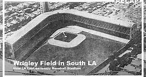 Wrigley Field in South LA? How LA Lost an Iconic Baseball Stadium