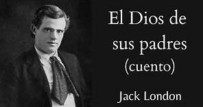 EL DIOS DE SUS PADRES (CUENTO COMPLETO) | Jack London