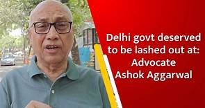 Delhi govt deserved to be lashed out at: Advocate Ashok Aggarwal