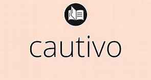 Que significa CAUTIVO • cautivo SIGNIFICADO • cautivo DEFINICIÓN • Que es CAUTIVO