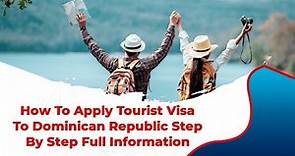 How To Apply Tourist Visa To Dominican Republic Step By Step Full Information