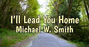 I’ll Lead You Home- Michael W. Smith Lyrics