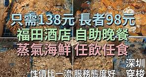 [神州穿梭.深圳#834] 只需138元 長者98元 福田酒店 自助晚餐 蒸氣海鮮 任飲任食 性價比一流 服務態度好 環境舒服 就在水立方 | 绿景酒店·自助餐厅