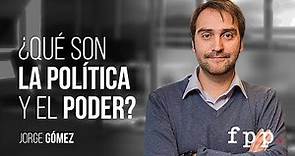 ¿Qué es la política y el poder? | Jorge Gómez