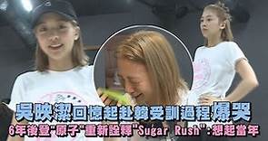 【鬼鬼傳奇】吳映潔回憶赴韓受訓過程爆哭 6年後 登"原子"重新詮釋"Sugar Rush":想起當年