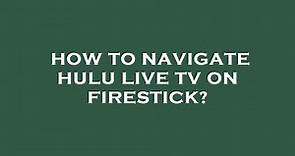 How to navigate hulu live tv on firestick?
