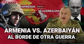 ¿Qué pasa entre ARMENIA vs. AZERBAIYÁN?: CLAVES del conflicto y cómo está involucrada RUSIA