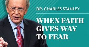 When Faith Gives Way To Fear – Dr. Charles Stanley