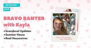 Episode 59 | Bravo Banter with Kayla | Scandoval Updates | Summer House | Real Housewives