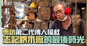 #志記鎅木廠 的最後時光 第二代傳人王鴻權親述木廠前世今生 #一線搜查