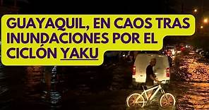 Ciclón Yaku en Guayaquil (Ecuador): inundaciones y tormentas de noche