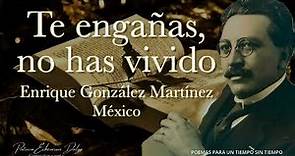 TE ENGAÑAS, NO HAS VIVIDO Enrique González Martínez