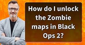 How do I unlock the Zombie maps in Black Ops 2?