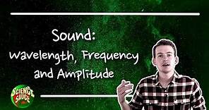 Sound: Wavelength, Frequency and Amplitude.