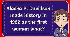 Alaska P. Davidson made history in 1922 as the first woman what?