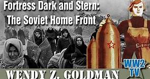 Fortress Dark and Stern: The Soviet Home Front - With Wendy Z. Goldman