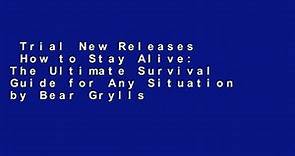 Trial New Releases  How to Stay Alive: The Ultimate Survival Guide for Any Situation by Bear Grylls